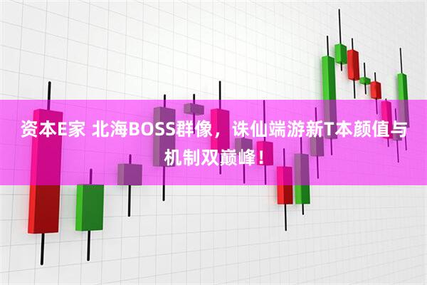 资本E家 北海BOSS群像，诛仙端游新T本颜值与机制双巅峰！
