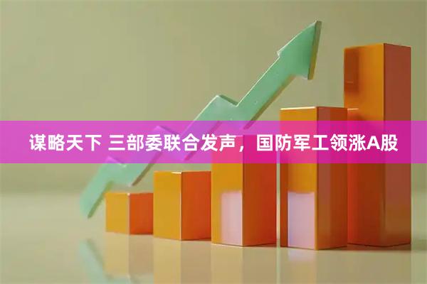谋略天下 三部委联合发声，国防军工领涨A股