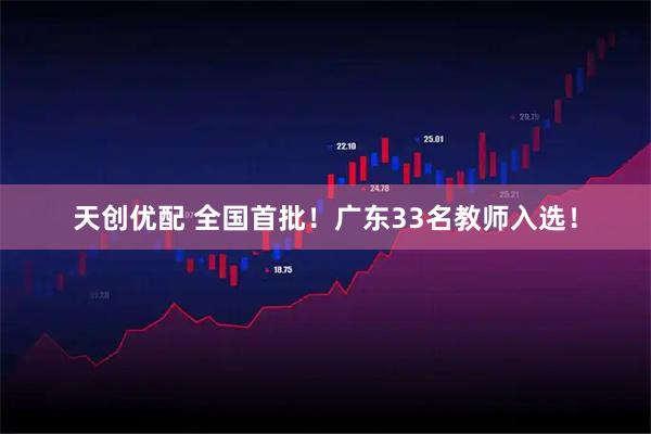 天创优配 全国首批!广东33名教师入选!